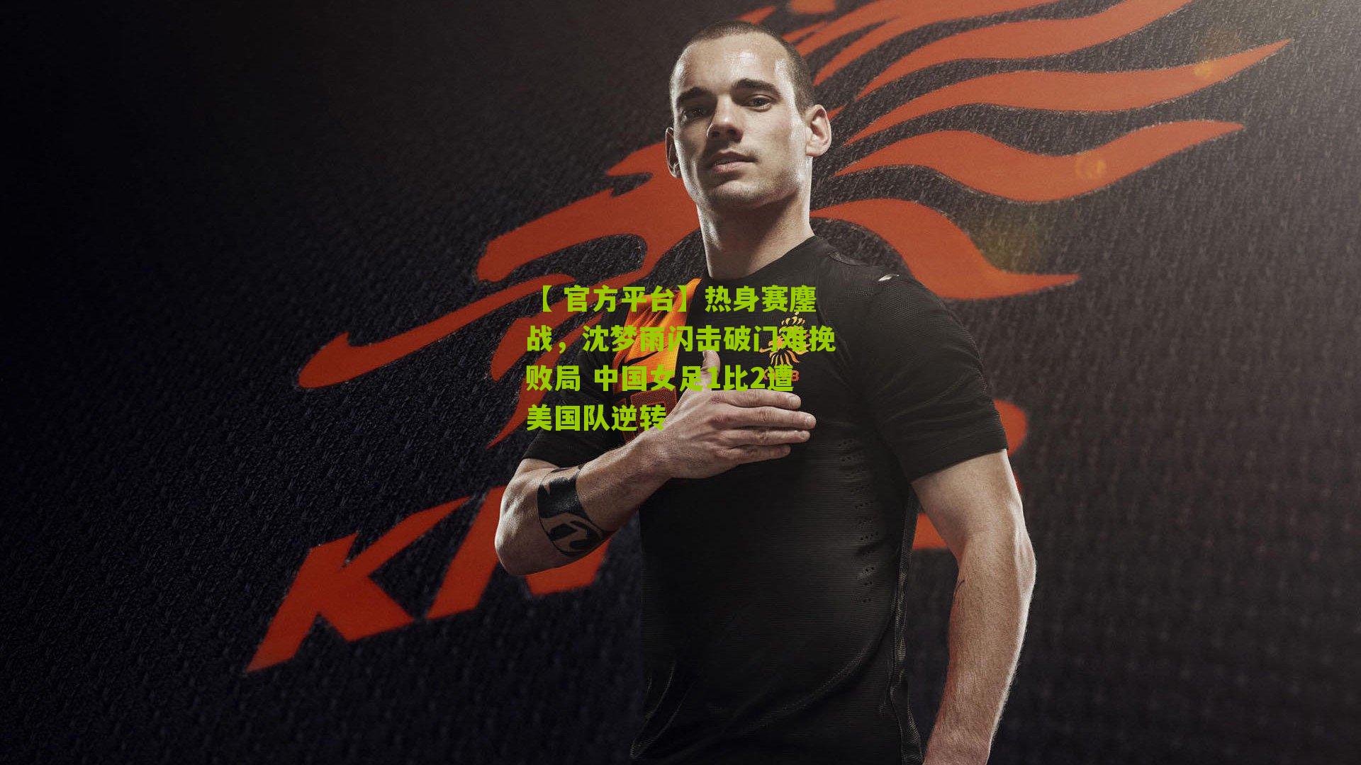 热身赛鏖战,沈梦雨闪击破门难挽败局 中国女足1比2遭美国队逆转