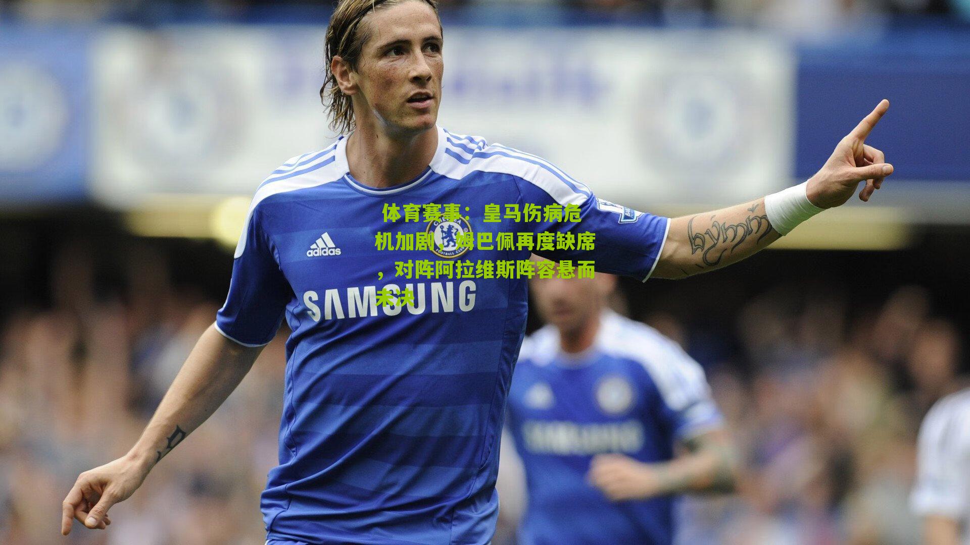 皇马伤病危机加剧,姆巴佩再度缺席,对阵阿拉维斯阵容悬而未决