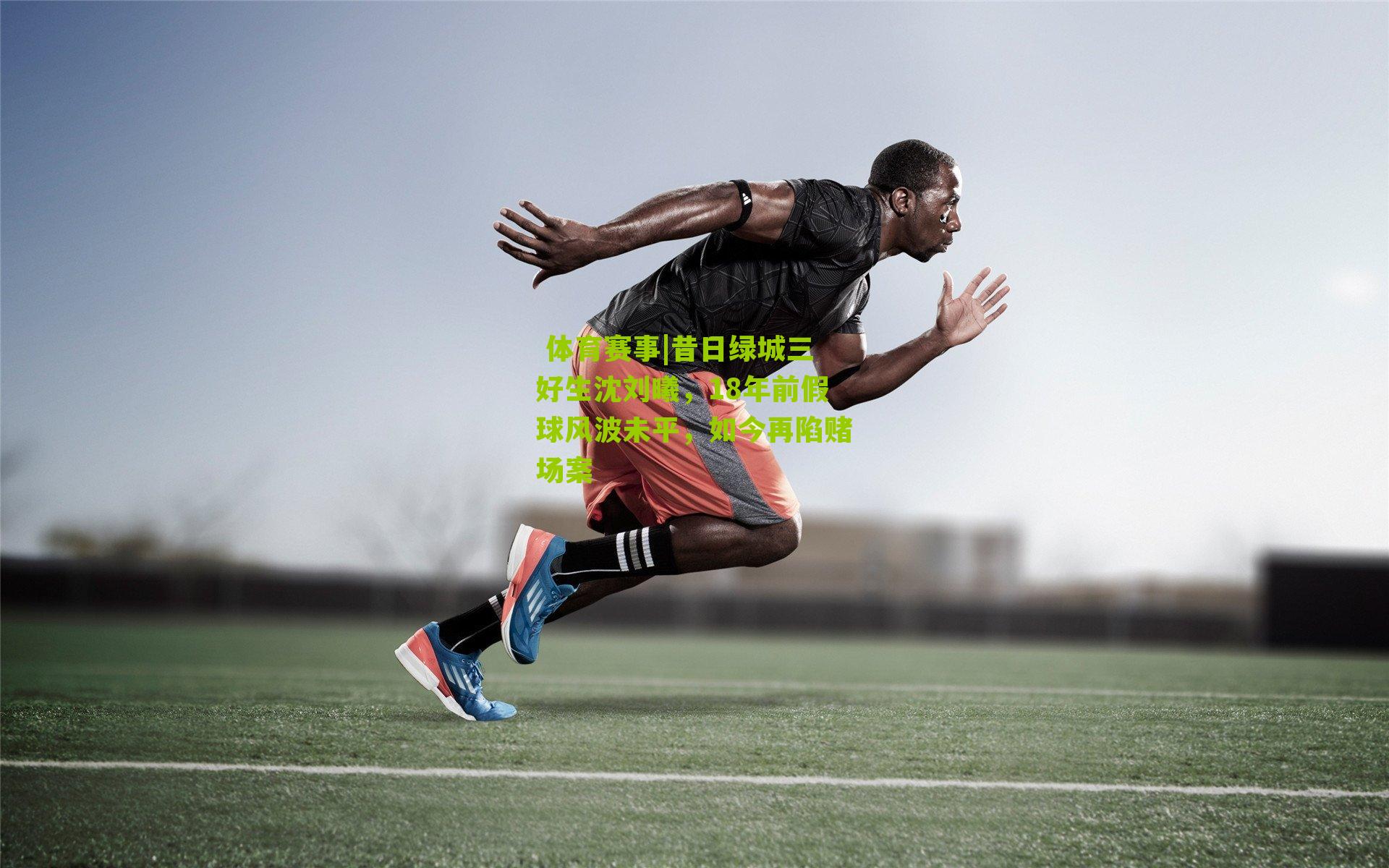  体育赛事|昔日绿城三好生沈刘曦，18年前假球风波未平，如今再陷赌场案