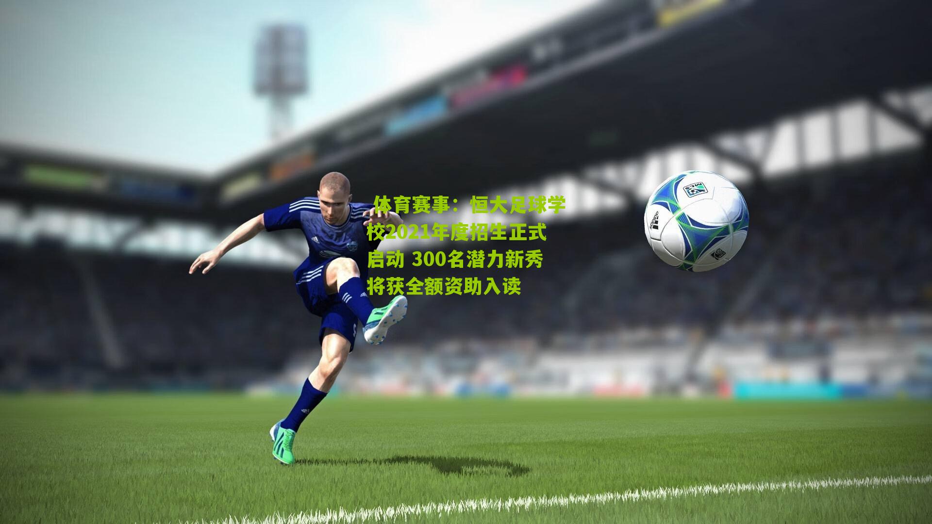 恒大足球学校2021年度招生正式启动 300名潜力新秀将获全额资助入读
