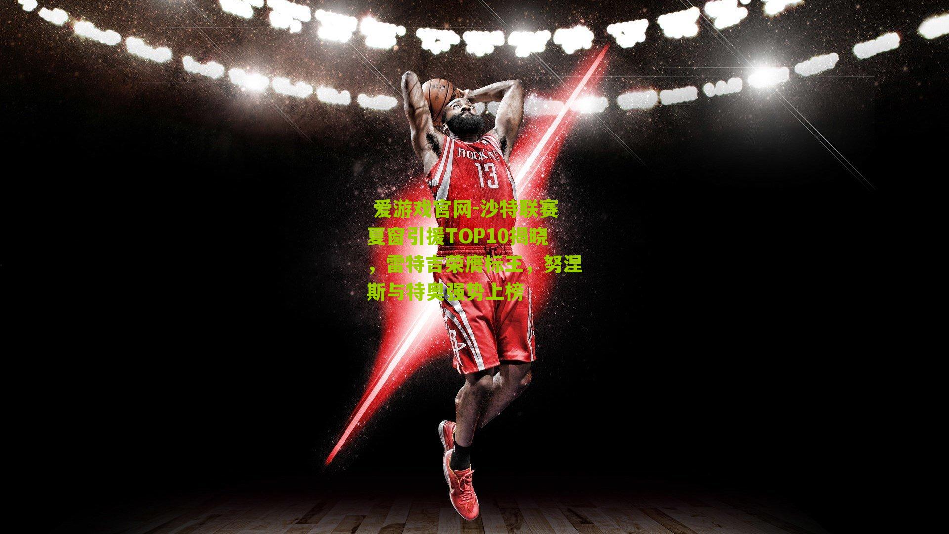 沙特联赛夏窗引援TOP10揭晓，雷特吉荣膺标王，努涅斯与特奥强势上榜