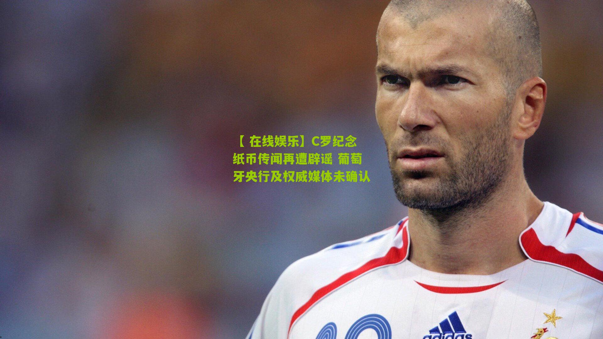C罗纪念纸币传闻再遭辟谣 葡萄牙央行及权威媒体未确认
