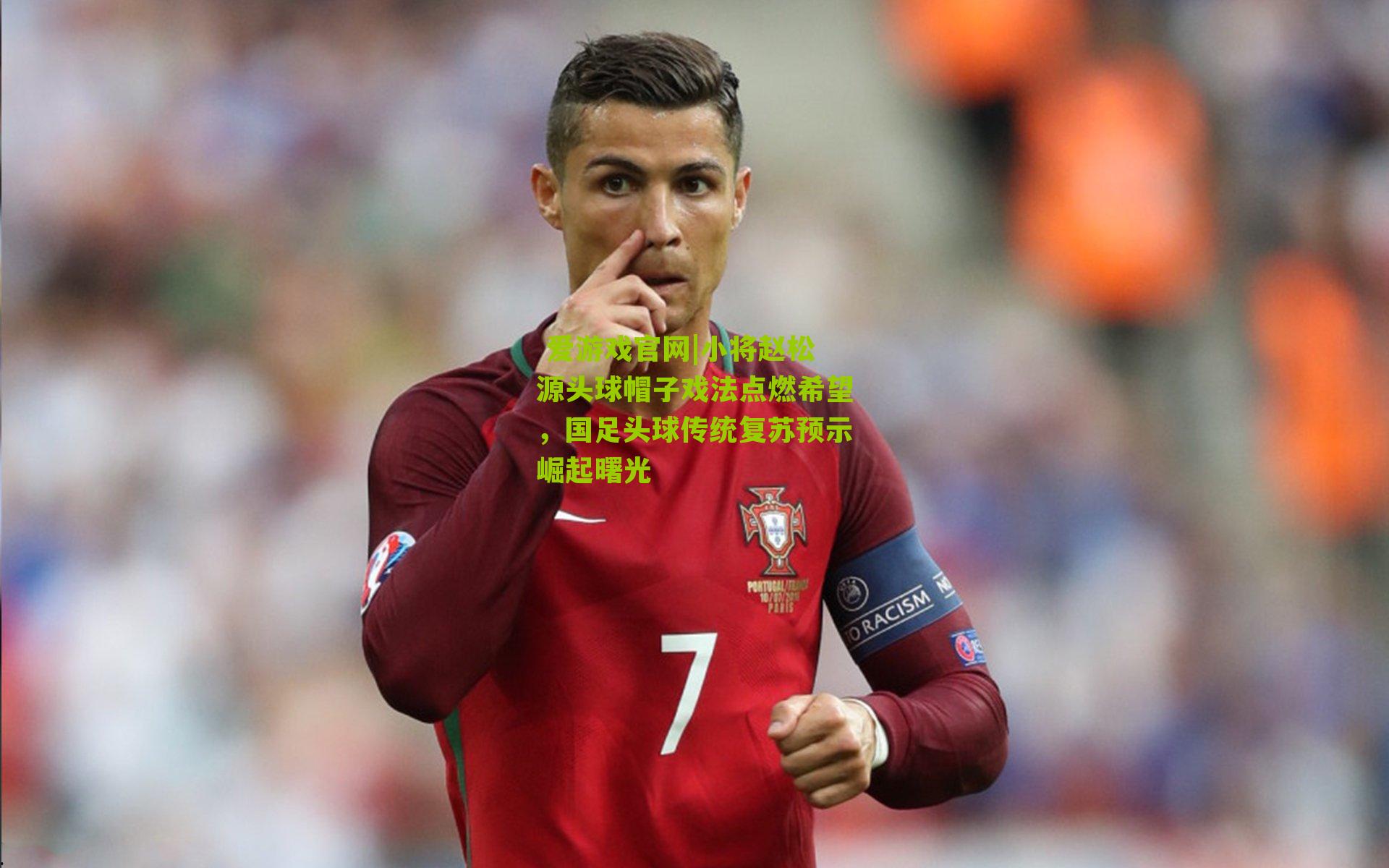 小将赵松源头球帽子戏法点燃希望,国足头球传统复苏预示崛起曙光