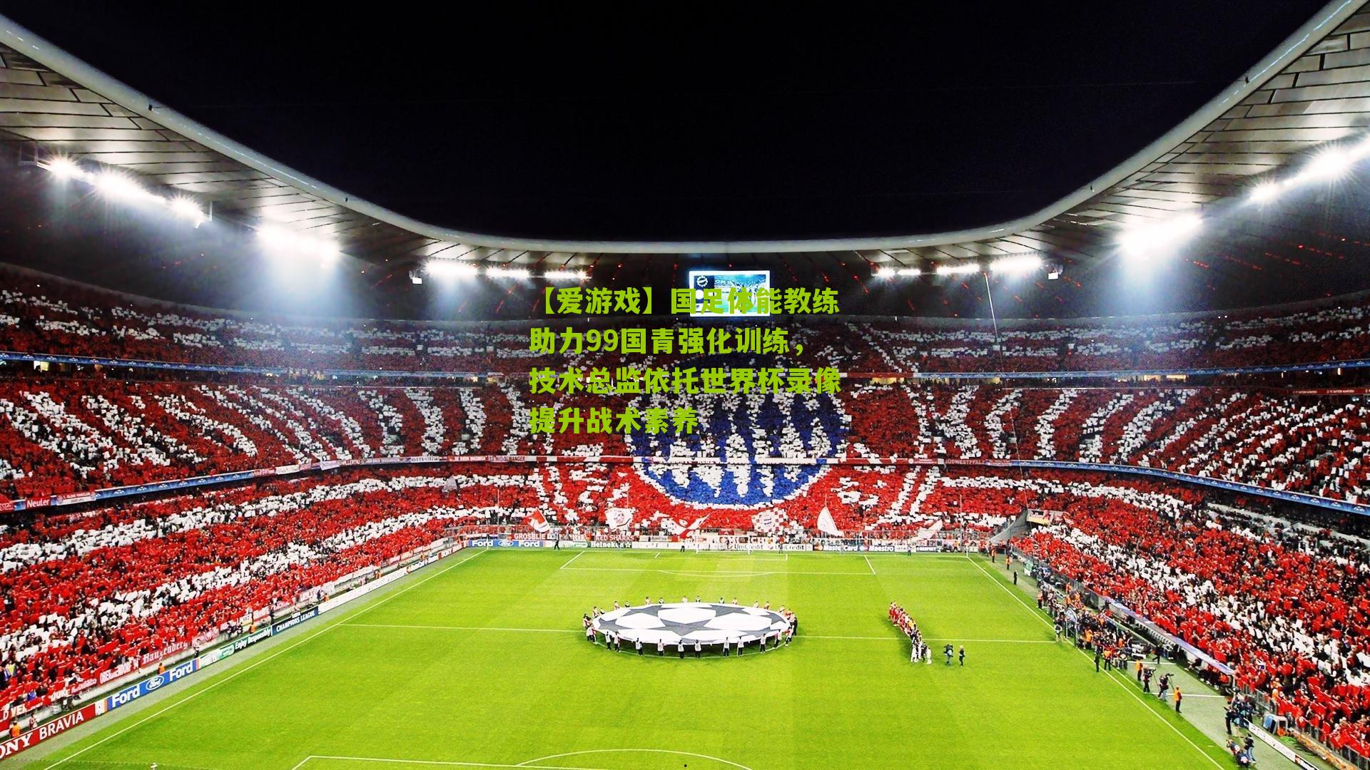 国足体能教练助力99国青强化训练，技术总监依托世界杯录像提升战术素养