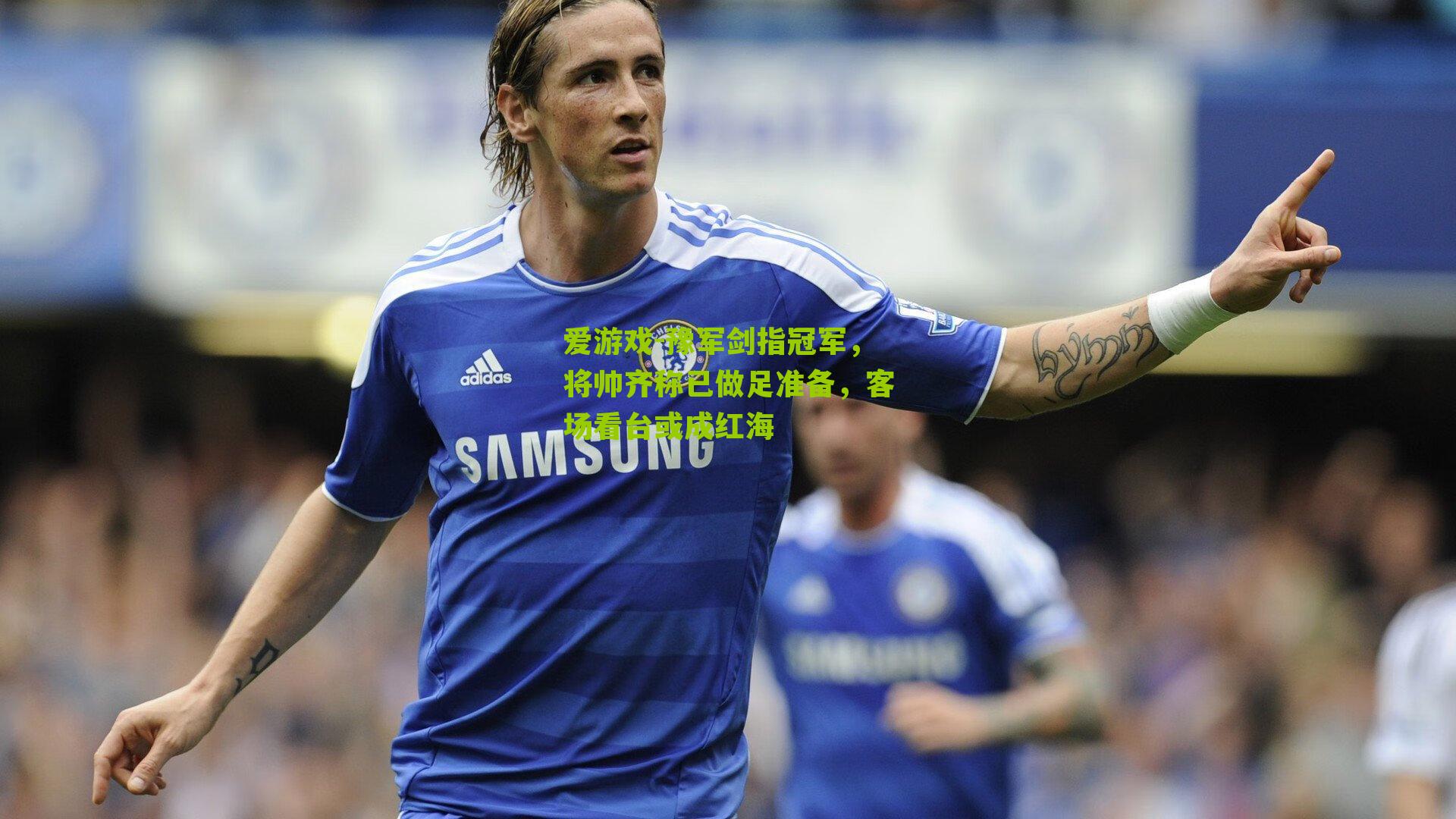 豫军剑指冠军，将帅齐称已做足准备，客场看台或成红海