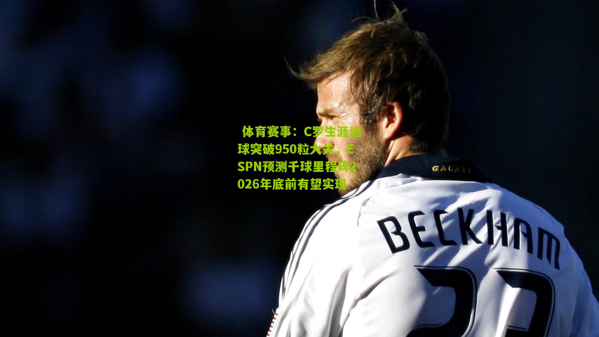 C罗生涯进球突破950粒大关，ESPN预测千球里程碑2026年底前有望实现