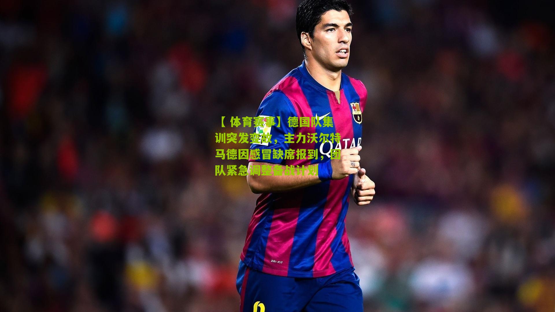 【 体育赛事】德国队集训突发变故，主力沃尔特马德因感冒缺席报到，团队紧急调整备战计划
