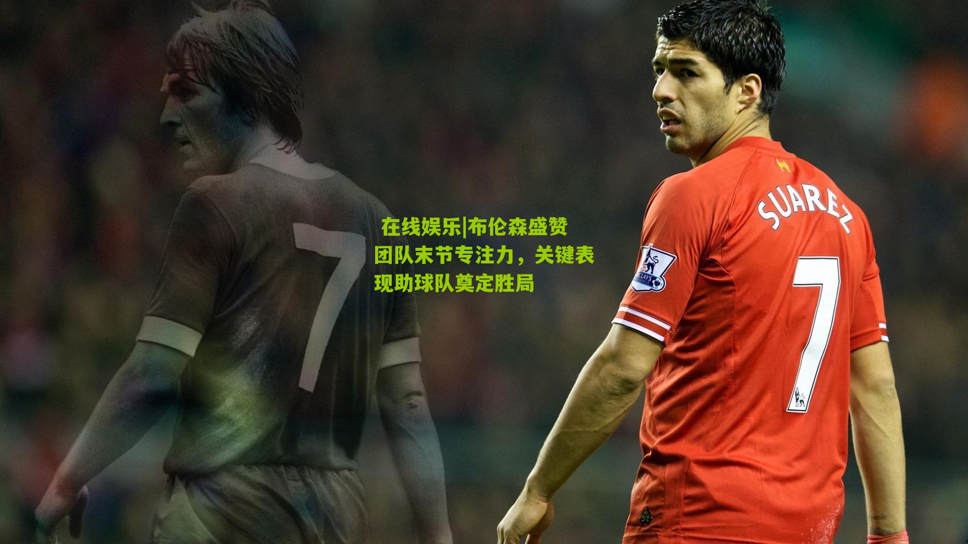 布伦森盛赞团队末节专注力，关键表现助球队奠定胜局