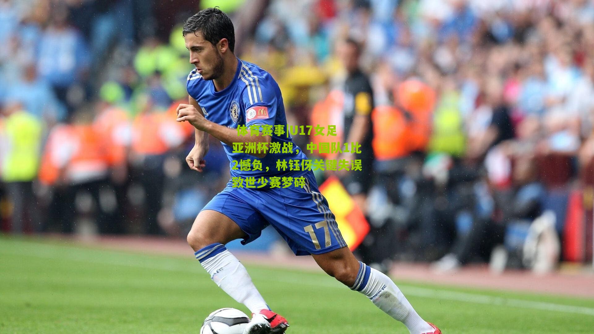 U17女足亚洲杯激战，中国队1比2憾负，林钰伢关键失误致世少赛梦碎
