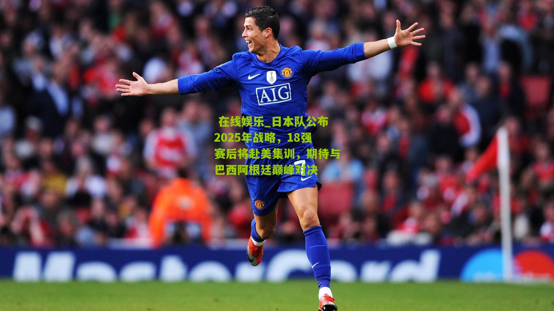 日本队公布2025年战略，18强赛后将赴美集训，期待与巴西阿根廷巅峰对决