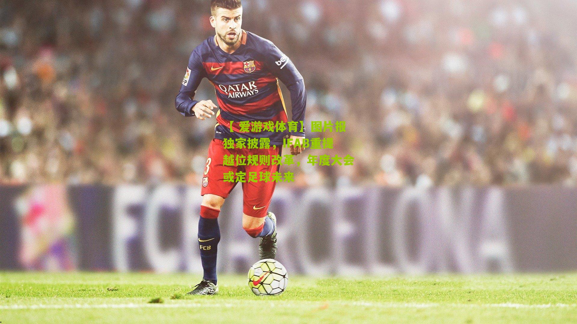 图片报独家披露，IFAB重提越位规则改革，年度大会或定足球未来