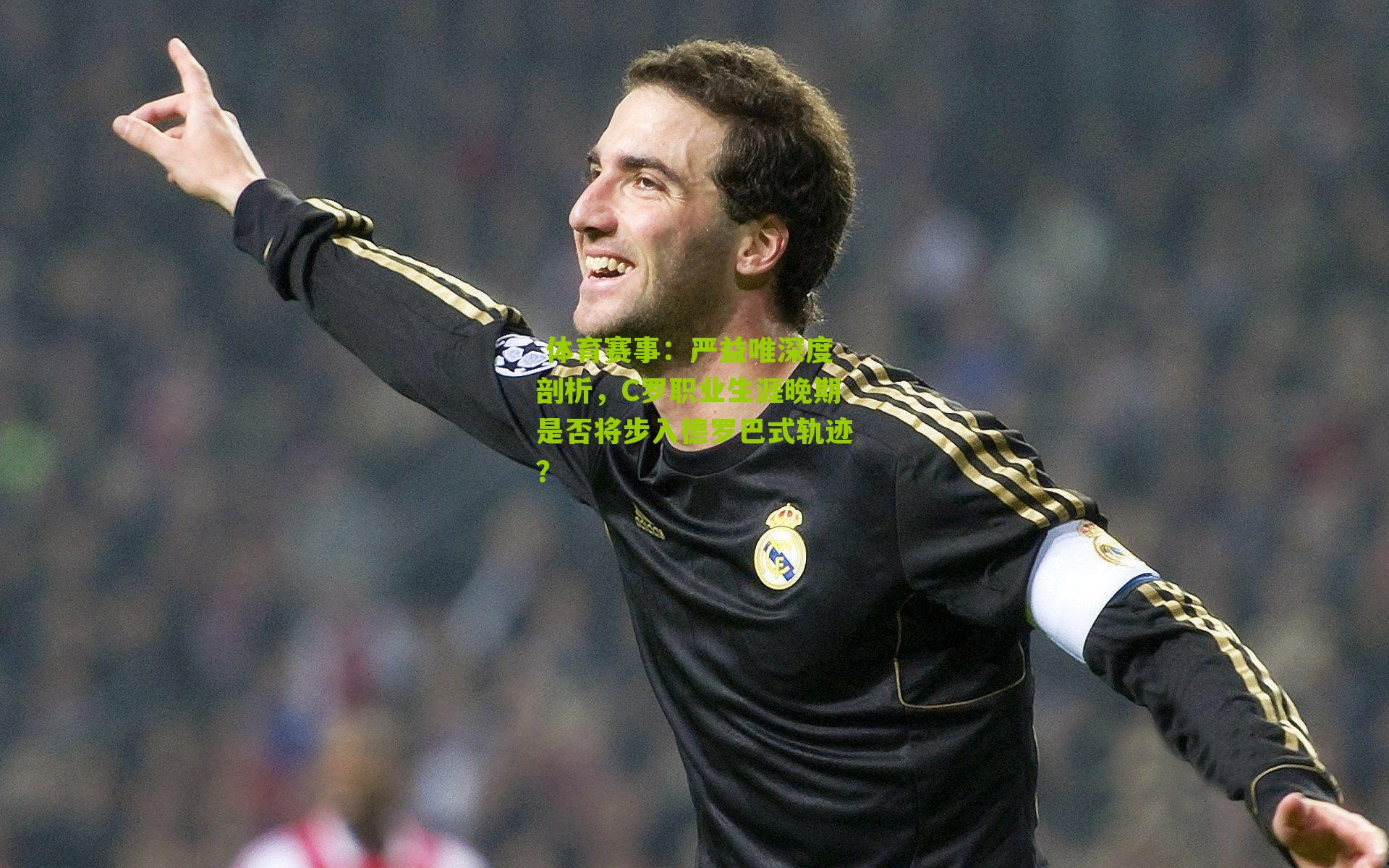 严益唯深度剖析,C罗职业生涯晚期是否将步入德罗巴式轨迹?